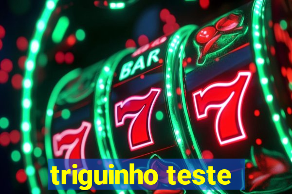 triguinho teste